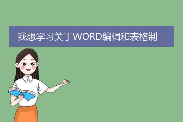 我想学习关于word编辑和表格制作之类的,就是平时办...