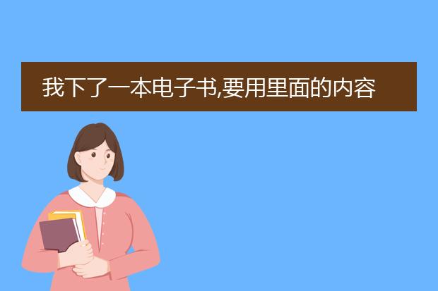 我下了一本电子书,要用里面的内容,但是不能复制、粘...