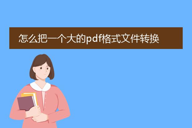 怎么把一个大的pdf格式文件转换成word文档,包括pdf...