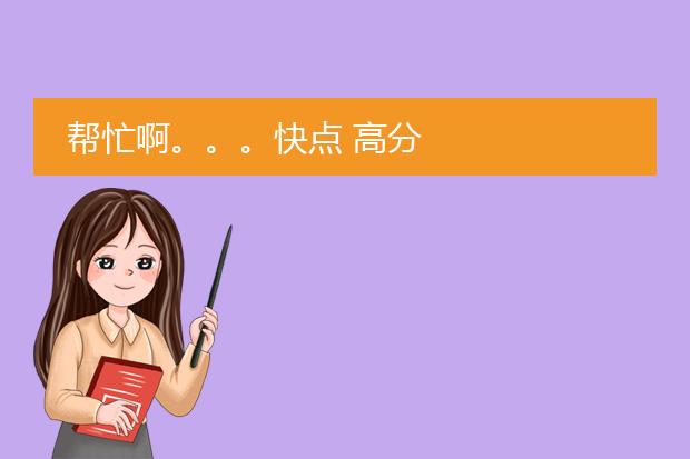 帮忙啊。。。快点 高分