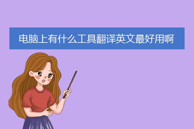电脑上有什么工具翻译英文最好用啊?