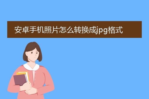 安卓手机照片怎么转换成jpg格式文档