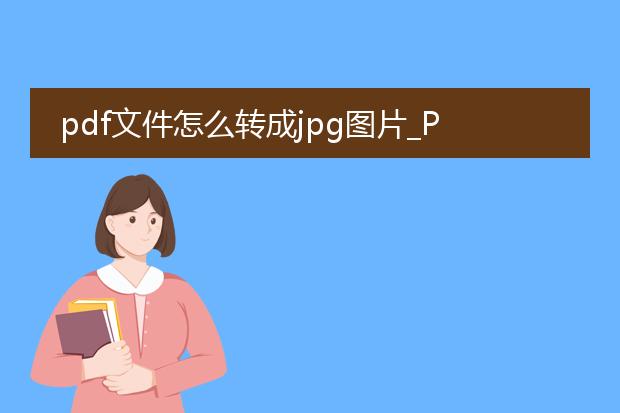 pdf文件怎么转成jpg图片_pdf转jpg：便捷的转换方式