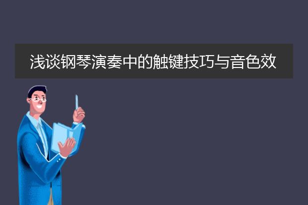 浅谈钢琴演奏中的触键技巧与音色效果