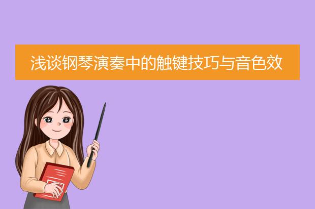 浅谈钢琴演奏中的触键技巧与音色效果