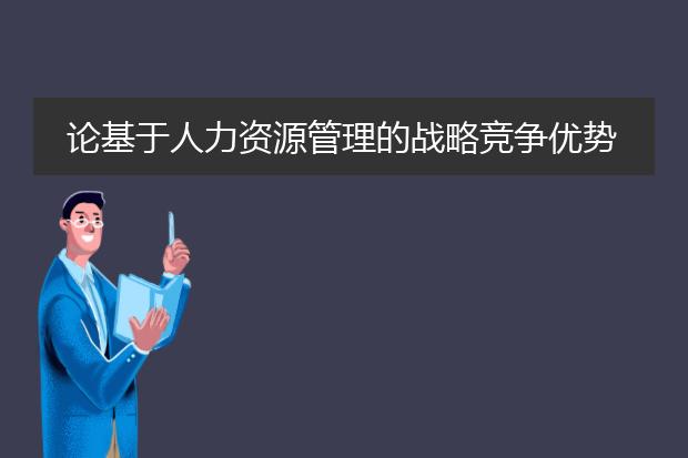 论基于人力资源管理的战略竞争优势