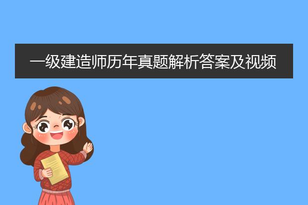 一级建造师历年真题解析答案及视频