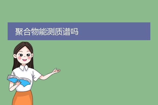 聚合物能测质谱吗
