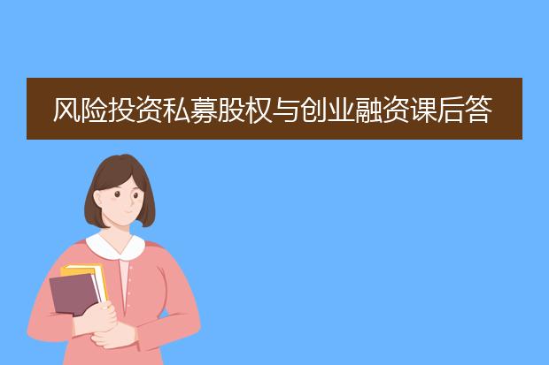 风险投资私募股权与创业融资课后答案