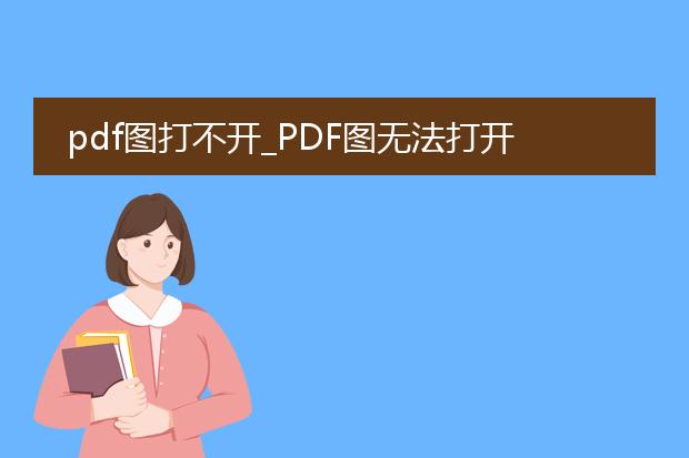 pdf图打不开_pdf图无法打开怎么办?