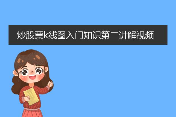 炒股票k线图入门知识第二讲解视频