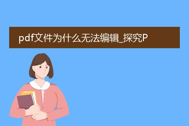 pdf文件为什么无法编辑_探究pdf文件不可编辑的因素