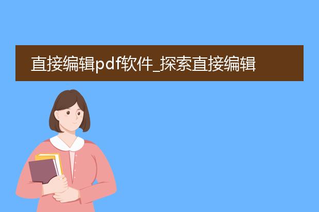 直接编辑pdf软件_探索直接编辑pdf软件的奥秘