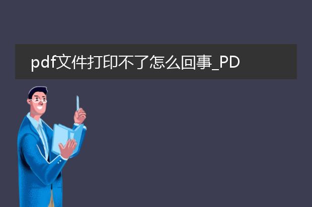 pdf文件打印不了怎么回事_pdf打印失败?可能是这些问题
