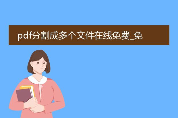 pdf分割成多个文件在线免费_免费在线将pdf分割成多个文件