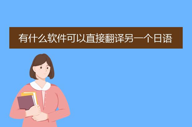 有什么软件可以直接翻译另一个日语软件