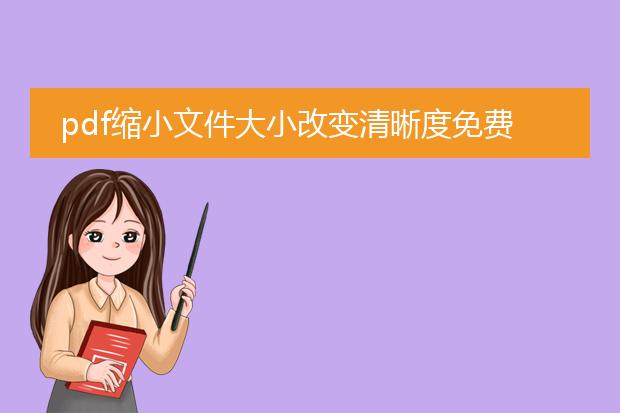 pdf缩小文件大小改变清晰度免费_免费pdf文件大小缩小及清晰度改变