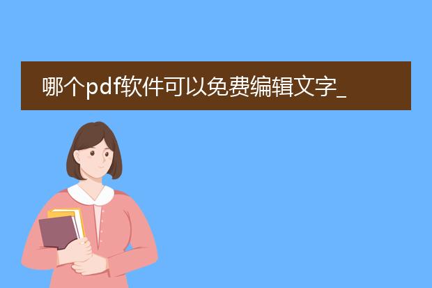 哪个pdf软件可以免费编辑文字_哪些pdf软件可免费编辑文字?