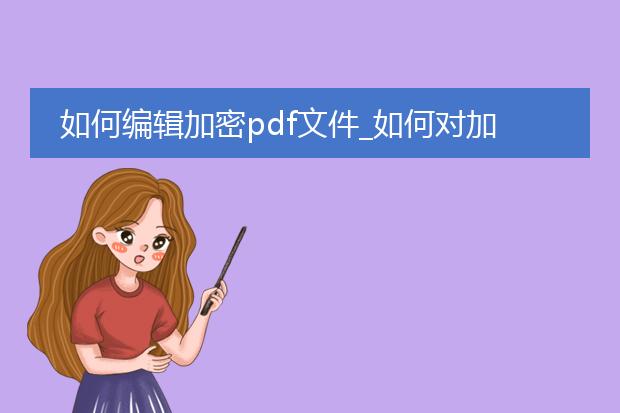 如何编辑加密pdf文件_如何对加密pdf文件进行编辑
