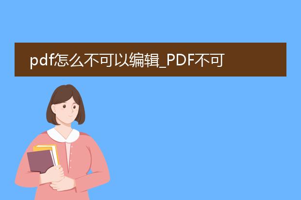 pdf怎么不可以编辑_pdf不可编辑的原因及解决办法