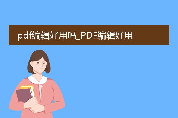 pdf编辑好用吗_pdf编辑好用吗?一文为你揭秘