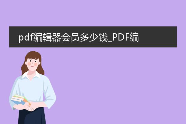 pdf编辑器会员多少钱_pdf编辑器会员价格知多少