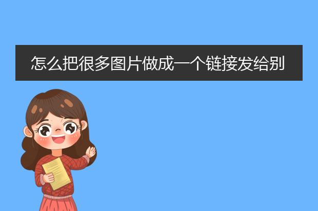 怎么把很多图片做成一个链接发给别人