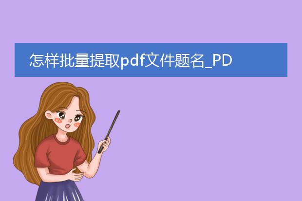 怎样批量提取pdf文件题名_pdf文件题名批量提取与标题生成