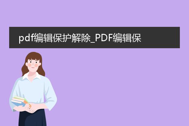 pdf编辑保护解除_pdf编辑保护解除的方法与技巧