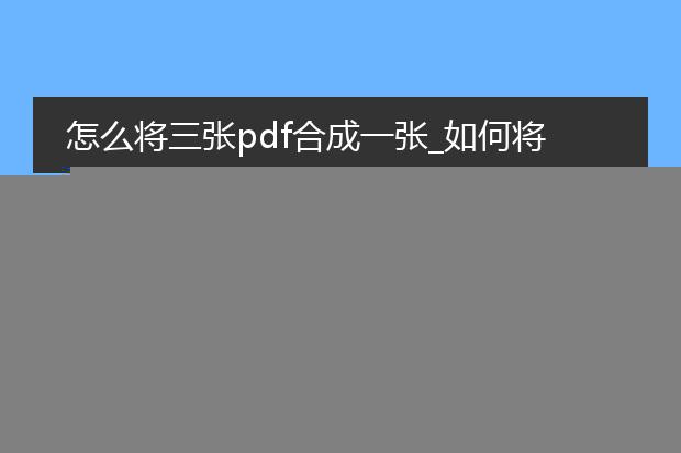 怎么将三张pdf合成一张_怎样将三张pdf合并为一张