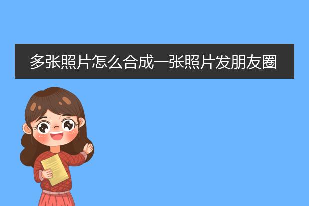 多张照片怎么合成一张照片发朋友圈