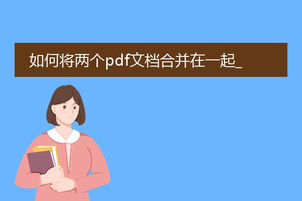 如何将两个pdf文档合并在一起_两个pdf文档合并操作指南