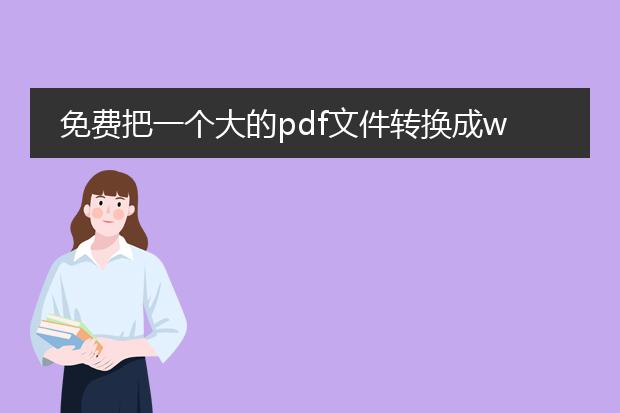 免费把一个大的pdf文件转换成word文件_免费将大pdf文件转换为word的方法