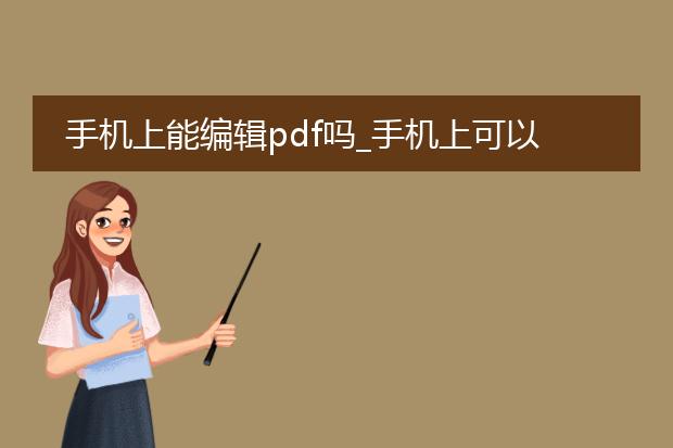 手机上能编辑pdf吗_手机上可以编辑pdf吗?