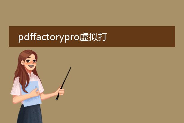 pdffactorypro虚拟打印机_pdffactorypro虚拟打印机的优势