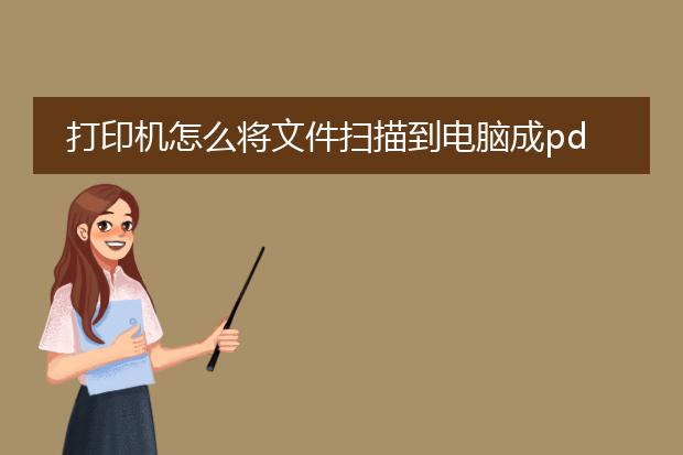 打印机怎么将文件扫描到电脑成pdf_打印机扫描文件到电脑成pdf全攻略
