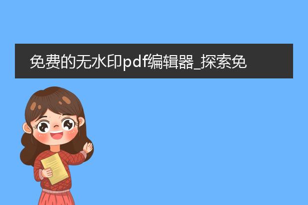 免费的无水印pdf编辑器_探索免费无水印pdf编辑器
