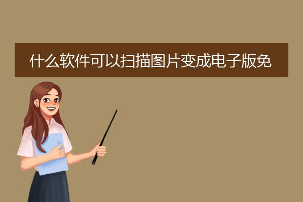 什么软件可以扫描图片变成电子版免费的
