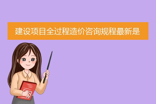建设项目全过程造价咨询规程最新是哪一年的