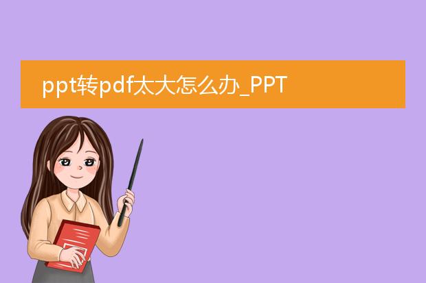 ppt转pdf太大怎么办_ppt转pdf过大的应对之策