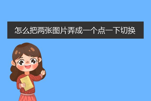 怎么把两张图片弄成一个点一下切换另一张的