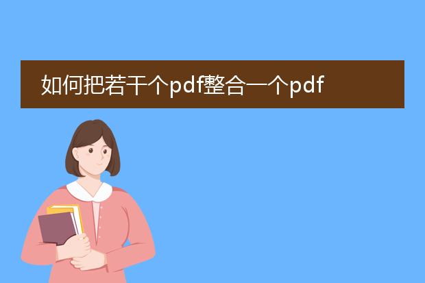 如何把若干个pdf整合一个pdf_若干pdf整合为一个pdf的操作指南