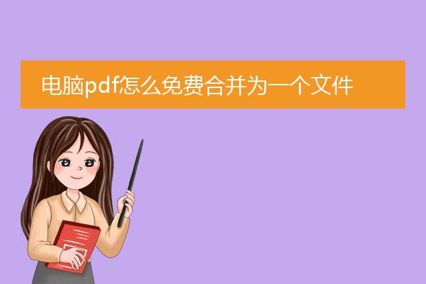 电脑pdf怎么免费合并为一个文件_电脑免费将pdf合并为一个文件