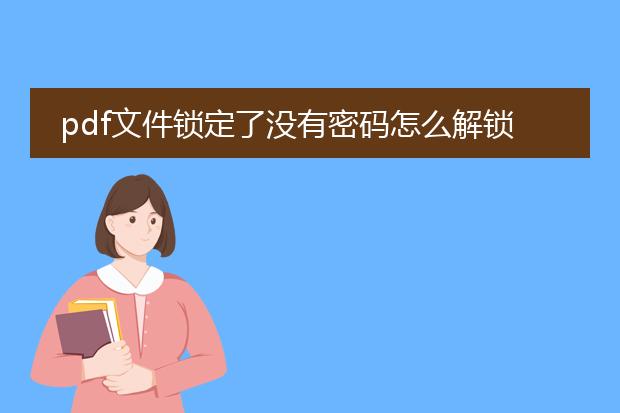 pdf文件锁定了没有密码怎么解锁_pdf文件无密码被锁如何解锁
