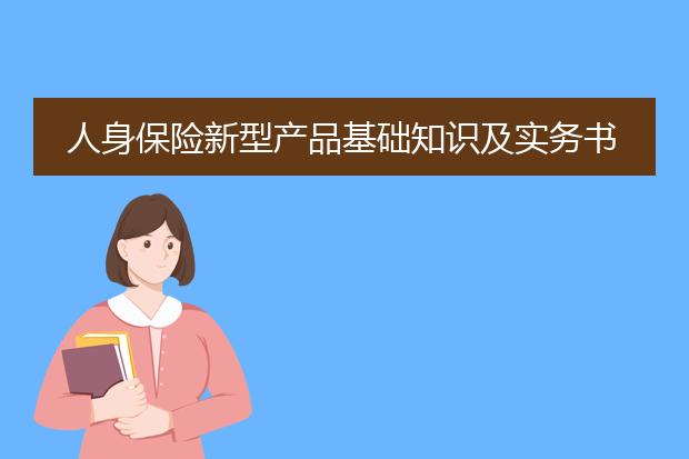 人身保险新型产品基础知识及实务书