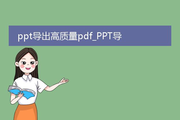 ppt导出高质量pdf_ppt导出高质量pdf的方法与技巧