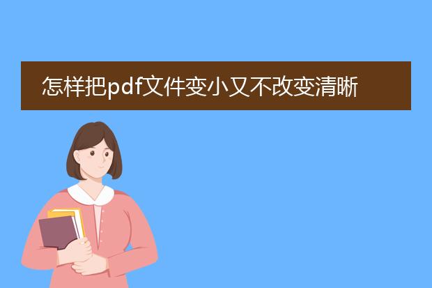 怎样把pdf文件变小又不改变清晰度_如何在不损清晰度下缩小pdf