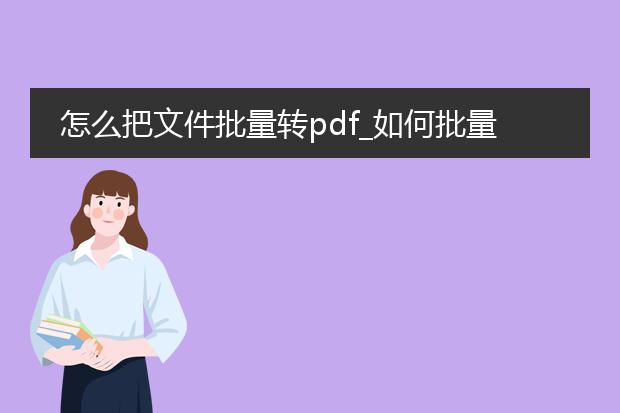 怎么把文件批量转pdf_如何批量将文件转换成pdf