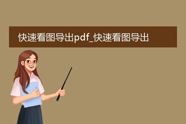 快速看图导出pdf_快速看图导出pdf:便捷的方法