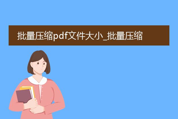 批量压缩pdf文件大小_批量压缩pdf文件大小的技巧